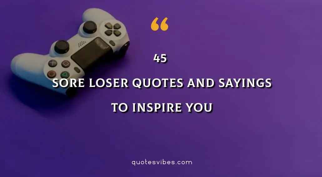45 Sore Loser Quotes And Sayings To Inspire You