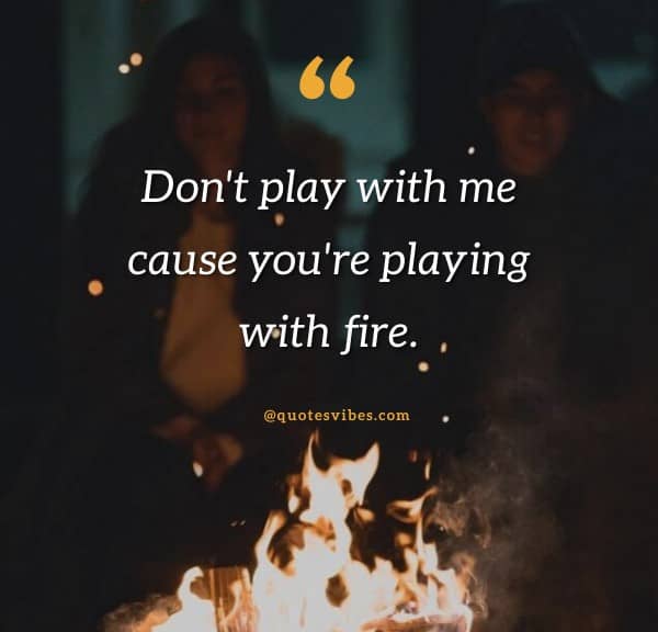 Don't play with me cause you're playing with fire
