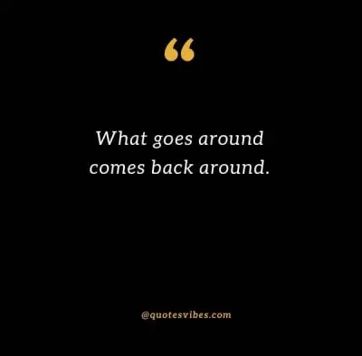 What goes around comes back around Quotes