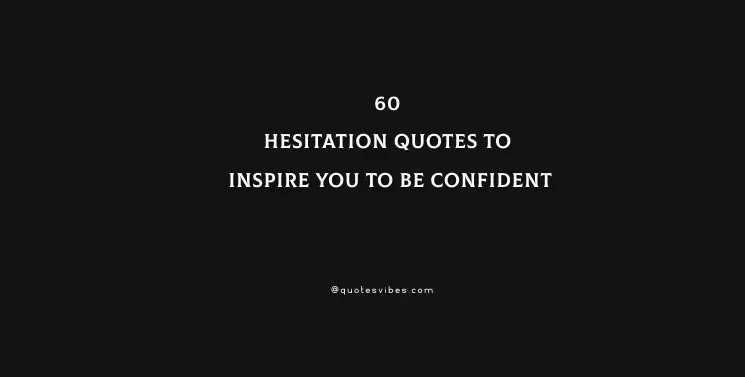 60 Hesitation Quotes To Inspire You To Be Confident