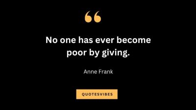 “No one has ever become poor by giving.” – Anne Frank