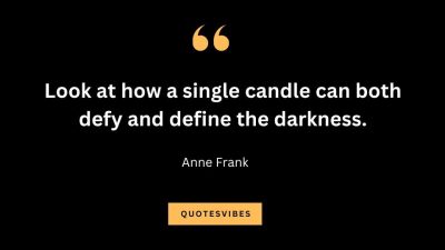 “Look at how a single candle can both defy and define the darkness.” – Anne Frank