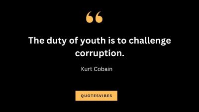 “The duty of youth is to challenge corruption.” — Kurt Cobain