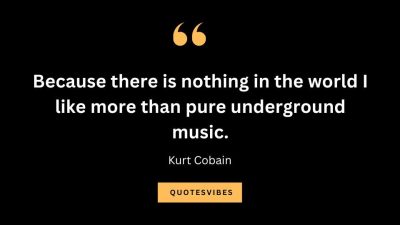 “Because there is nothing in the world I like more than pure underground music.” – Kurt Cobain