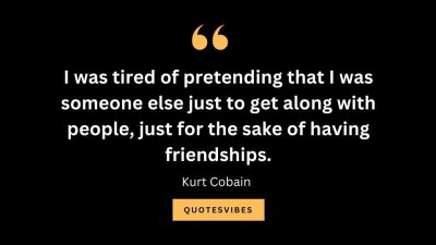 “I was tired of pretending that I was someone else just to get along with people, just for the sake of having friendships.” — Kurt Cobain