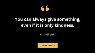 “You can always give something, even if it is only kindness.” – Anne Frank